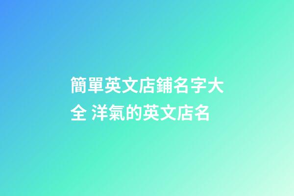 簡單英文店鋪名字大全 洋氣的英文店名-第1張-店鋪起名-玄機派